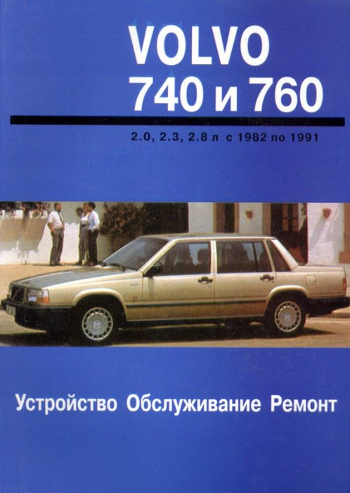 Volvo 740 и Volvo 760 1982-1991 г.в. Руководство по ремонту, эксплуатации и техническому обслуживанию.