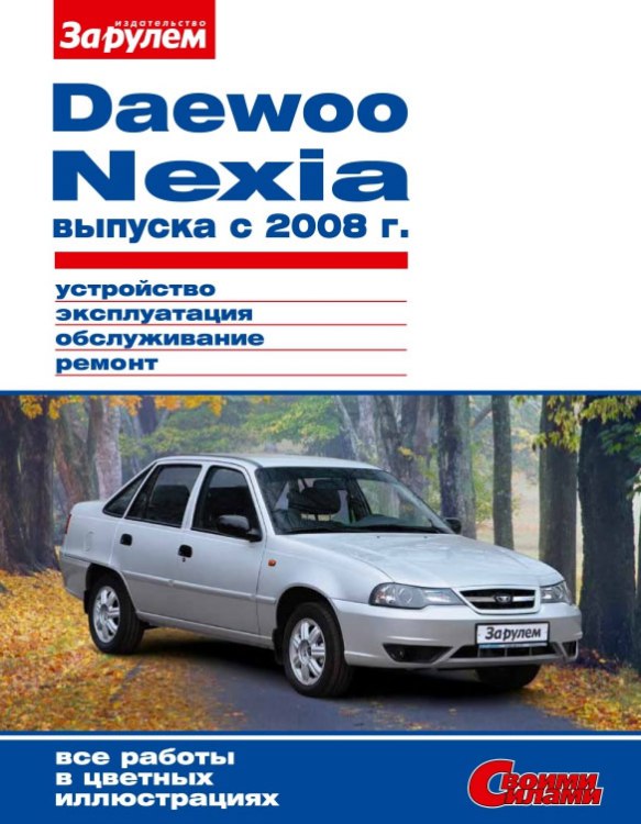 Daewoo Nexia с 2008 г.в. Цветное издание руководства по ремонту, эксплуатации и обслуживанию Daewoo Nexia.