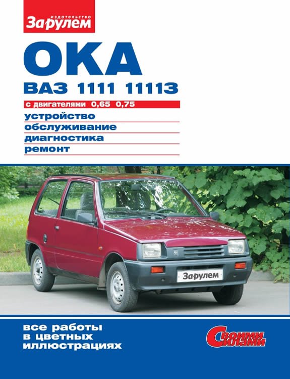 ВАЗ-1111 и ВАЗ-11113 Ока. Цветное издание руководства по ремонту, эксплуатации и обслуживанию ВАЗ-1111-11113 Ока.